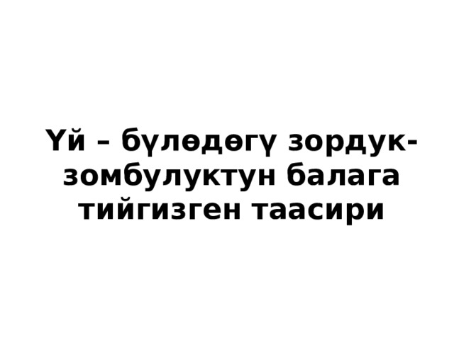 Үй – бүлөдөгү зордук-зомбулуктун балага тийгизген таасири   