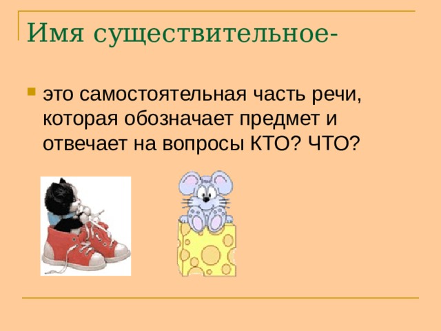 Имя существительное-   это самостоятельная часть речи, которая обозначает предмет и отвечает на вопросы КТО? ЧТО? 