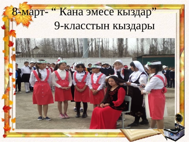 8-март- “ Кана эмесе кыздар” 9-класстын кыздары 