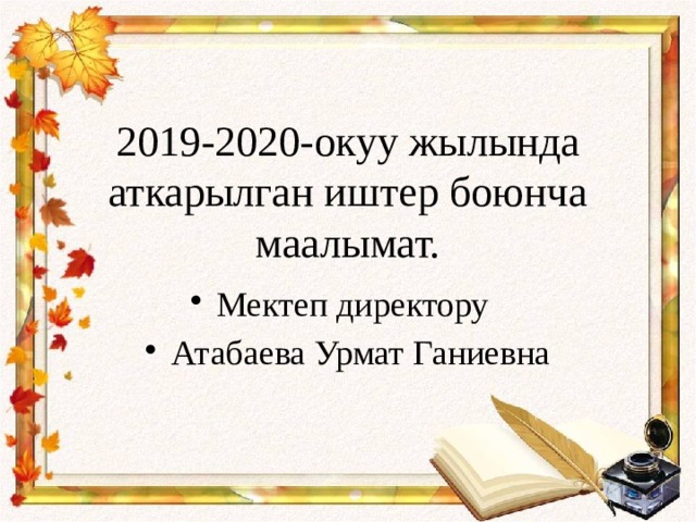   2019-2020-окуу жылында аткарылган иштер боюнча маалымат. Мектеп директору Атабаева Урмат Ганиевна 