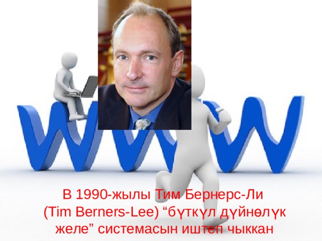 В 1990-жылы Тим Бернерc-Ли (Tim Berners-Lee) “бүткүл дүйнөлүк желе” системасын иштеп чыккан 