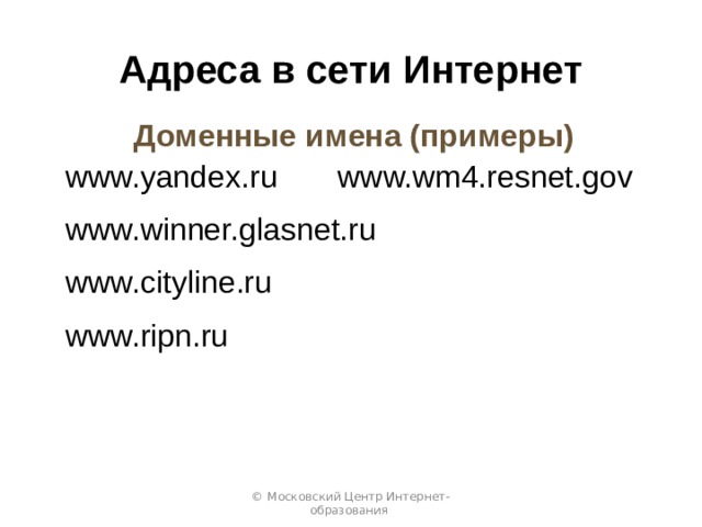 Адреса в сети Интернет Доменные имена (примеры) www.yandex.ru www.wm4.resnet.gov www.winner.glasnet.ru www.cityline.ru www.ripn.ru © Московский Центр Интернет-образования 