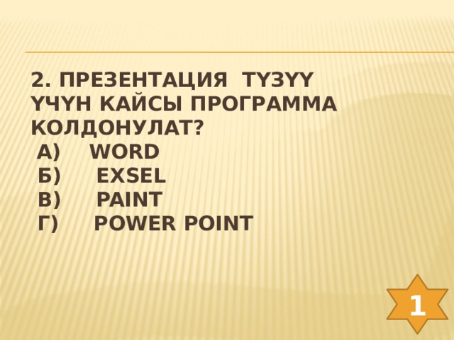 2. Презентация түзүү үчүн кайсы программа колдонулат?   А) Word  б) Exsel  в) paint  г) Power point    1 
