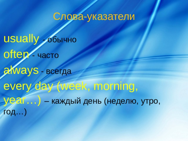 Слова-указатели usually - обычно often  - часто always - всегда every day (week, morning, year…)  – каждый день (неделю, утро, год…)   