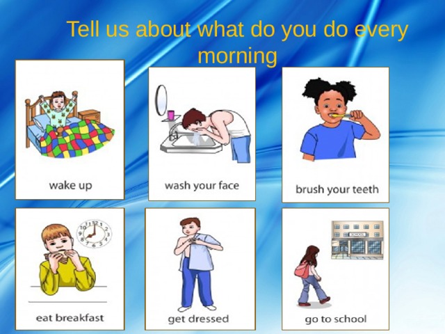 Tell us about what do you do every morning 