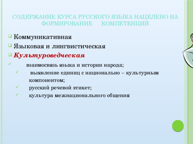 Содержание курса русского языка нацелено на  формирование компетенций    Коммуникативная Языковая и лингвистическая Культуроведческая  взаимосвязь языка и истории народа;  выявление единиц с национально – культурным  выявление единиц с национально – культурным  компонентом;