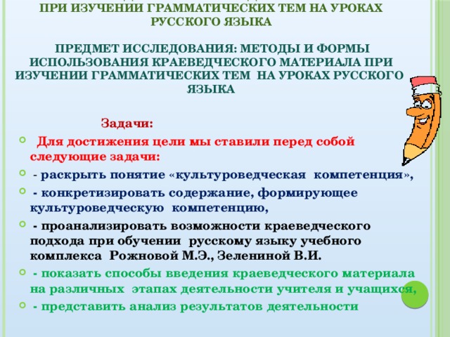 Объект исследования: краеведческие материалы при изучении грамматических тем на уроках русского языка     Предмет исследования: методы и формы использования краеведческого материала при изучении грамматических тем на уроках русского языка    Задачи: