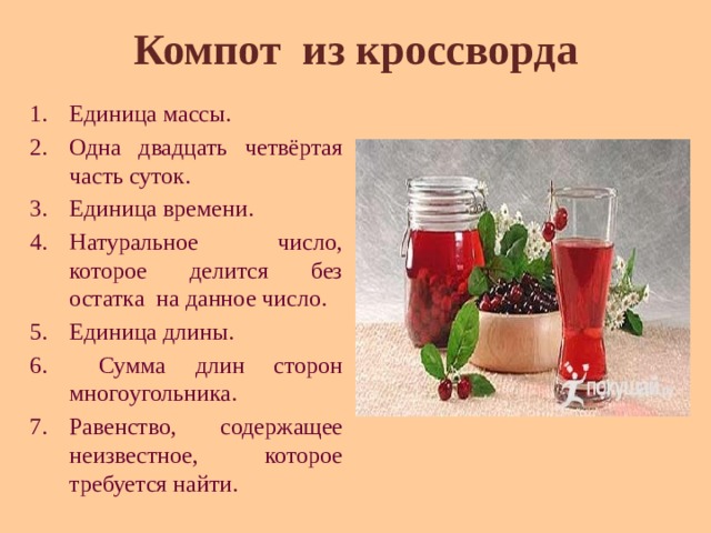 Компот из кроссворда Единица массы. Одна двадцать четвёртая часть суток. Единица времени. Натуральное число, которое делится без остатка на данное число. Единица длины.  Сумма длин сторон многоугольника. Равенство, содержащее неизвестное, которое требуется найти.   