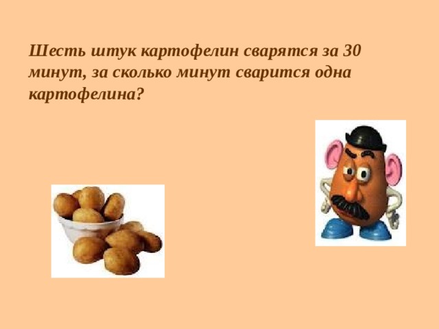  Шесть штук картофелин сварятся за 30 минут, за сколько минут сварится одна картофелина?   