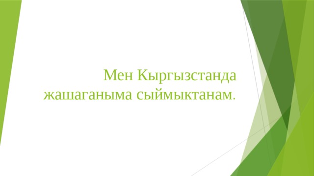 Мен Кыргызстанда жашаганыма сыймыктанам .
