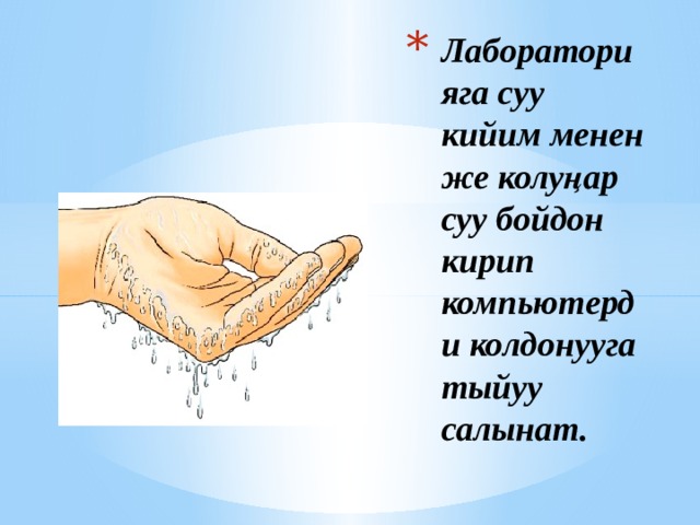 Лабораторияга суу кийим менен же колуңар суу бойдон кирип компьютерди колдонууга тыйуу салынат. 