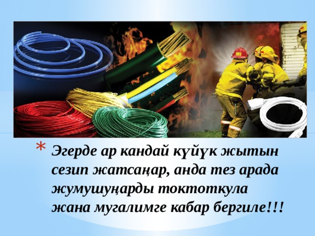 Эгерде ар кандай күйүк жытын сезип жатсаңар, анда тез арада жумушуңарды токтоткула жана мугалимге кабар бергиле!!! 