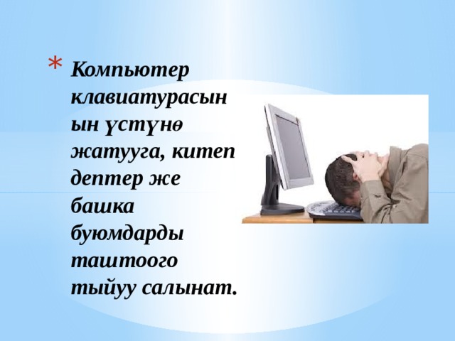Компьютер клавиатурасынын үстүнө жатууга, китеп, дептер же башка буюмдарды таштоого тыйуу салынат. 