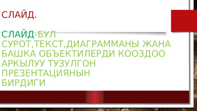 Слайд.   Слайд -бул сурот,текст,диаграмманы Жана башка Объектилерди кооздоо  аркылуу Тузулгон презентациянын  бирдиги 