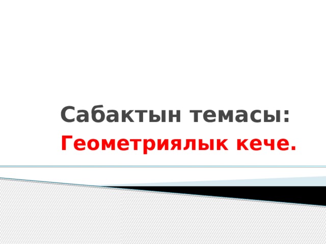 Сабактын темасы:  Геометриялык кече.   