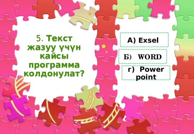 5. Текст жазуу үчүн кайсы программа колдонулат? А) Exsel Б) WORD г) Power point 