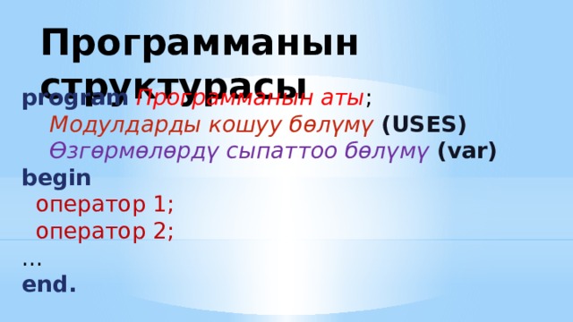 Прoграмманын структурасы program  Программанын аты ;  Модулдарды кошуу бөлүмү (USES)  Өзгөрмөлөрдү сыпаттоо бөлүмү (var ) begin   оператор 1;  оператор 2; ... end. 