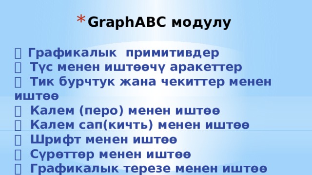 GraphABC модулу   Графикалык примитивдер  Түс менен иштөөчү аракеттер  Тик бурчтук жана чекиттер менен иштөө  Калем (перо) менен иштөө  Калем сап(кичть) менен иштөө  Шрифт менен иштөө  Сүрөттөр менен иштөө  Графикалык терезе менен иштөө 