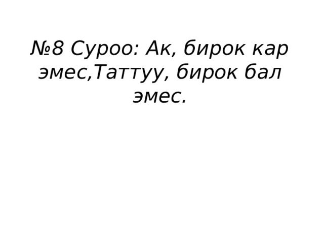 № 8 Суроо: Ак, бирок кар эмес,Таттуу, бирок бал эмес. 