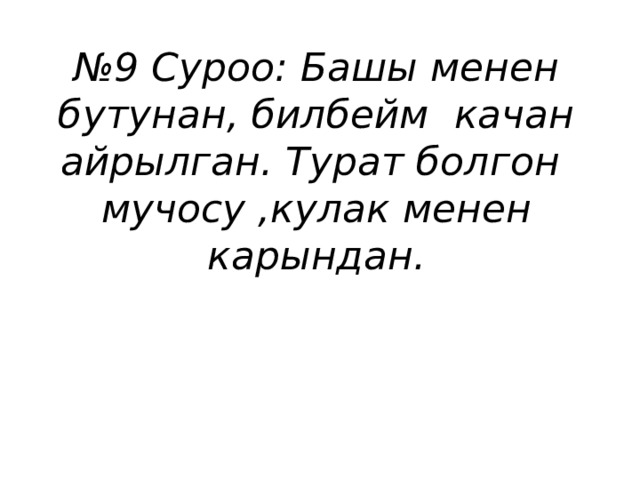 № 9 Суроо: Башы менен бутунан, билбейм качан айрылган. Турат болгон мучосу ,кулак менен карындан. 