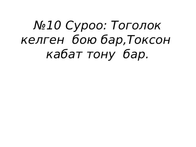 № 10 Суроо: Тоголок келген бою бар,Токсон кабат тону бар. 