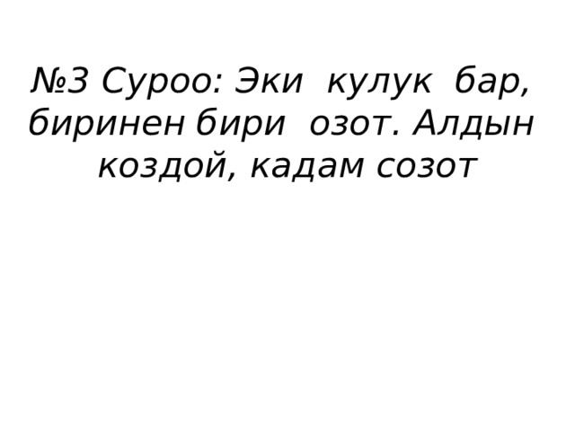 № 3 Суроо: Эки кулук бар, биринен бири озот. Алдын коздой, кадам созот 