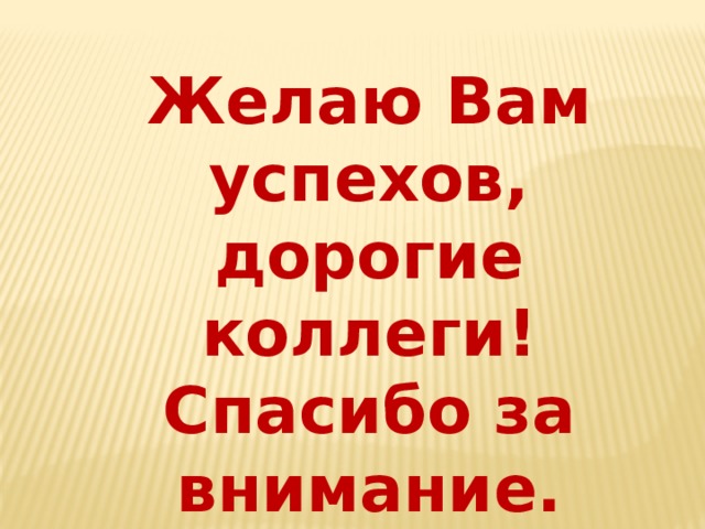 Желаю Вам успехов, дорогие коллеги! Спасибо за внимание. 