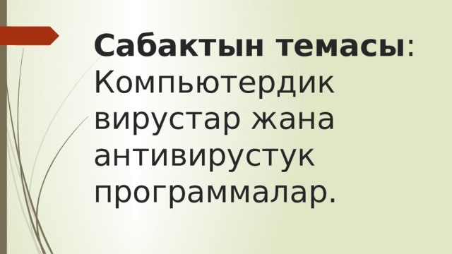 Сабактын темасы : Компьютердик вирустар жана антивирустук программалар. 