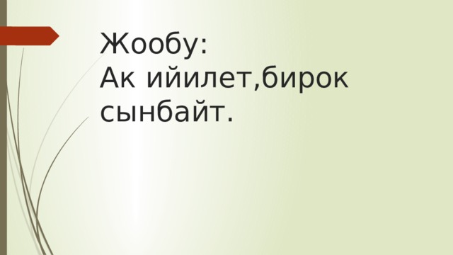 Жообу:  Ак ийилет,бирок сынбайт. 