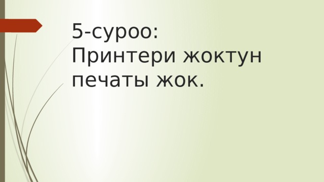 5-суроо:  Принтери жоктун печаты жок. 
