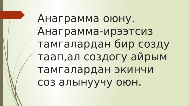 Анаграмма оюну.  Анаграмма-ирээтсиз тамгалардан бир созду таап,ал создогу айрым тамгалардан экинчи соз алынуучу оюн. 
