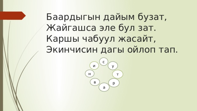  Баардыгын дайым бузат,  Жайгашса эле бул зат.  Каршы чабуул жасайт,  Экинчисин дагы ойлоп тап.     с и у н т в р а 