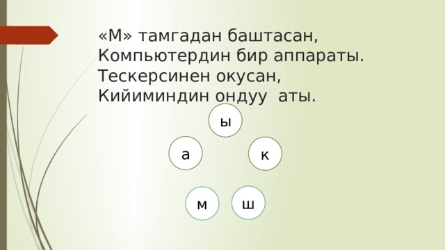 «М» тамгадан баштасан,  Компьютердин бир аппараты.  Тескерсинен окусан,  Кийиминдин ондуу аты.    ы а к ш м 