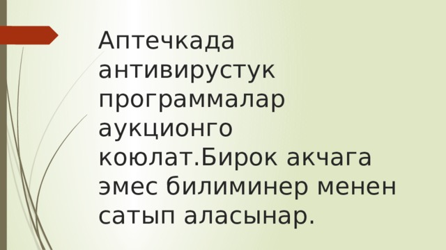 Аптечкада антивирустук программалар аукционго коюлат.Бирок акчага эмес билиминер менен сатып аласынар. 