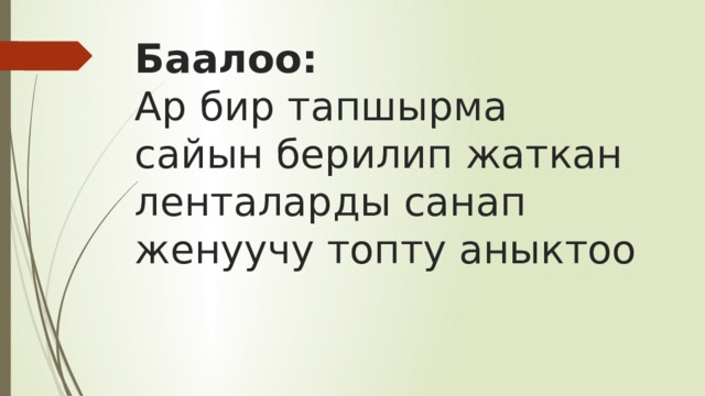 Баалоо:  Ар бир тапшырма сайын берилип жаткан ленталарды санап женуучу топту аныктоо 