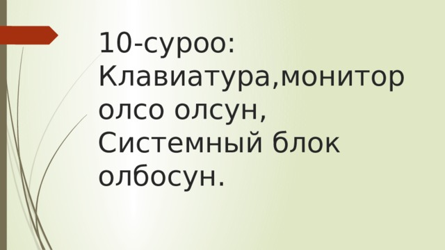 10-суроо:  Клавиатура,монитор олсо олсун,  Системный блок олбосун. 