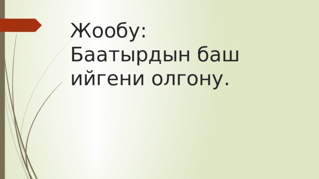Жообу:  Баатырдын баш ийгени олгону. 