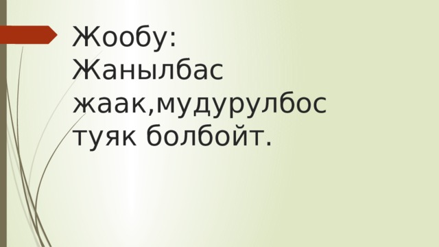 Жообу:  Жанылбас жаак,мудурулбос туяк болбойт. 