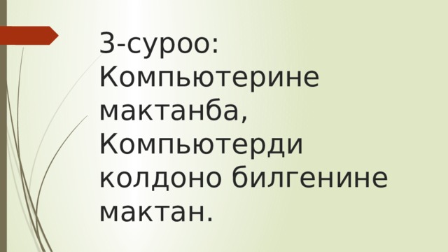 3-суроо:  Компьютерине мактанба,  Компьютерди колдоно билгенине мактан. 