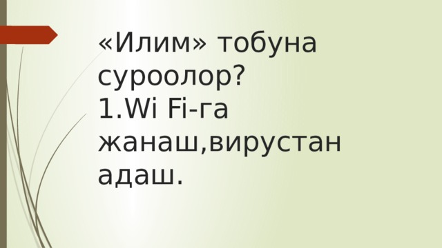 «Илим» тобуна суроолор?  1.Wi Fi-га жанаш,вирустан адаш. 