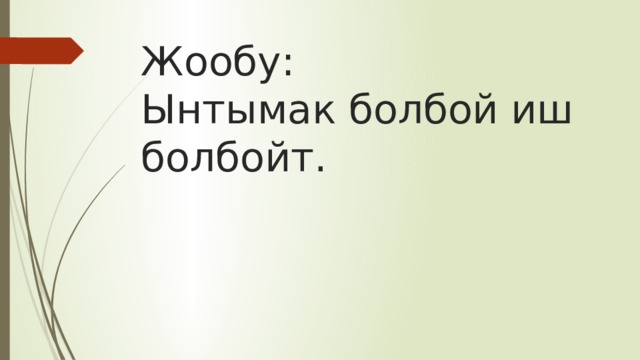 Жообу:  Ынтымак болбой иш болбойт. 