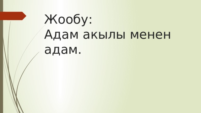 Жообу:  Адам акылы менен адам. 