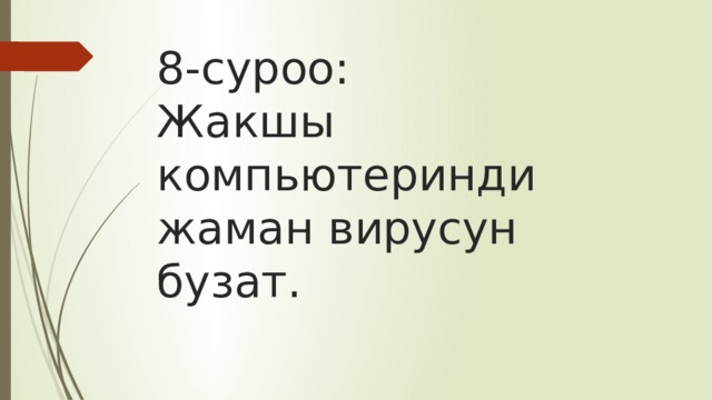 8-суроо:  Жакшы компьютеринди жаман вирусун бузат. 