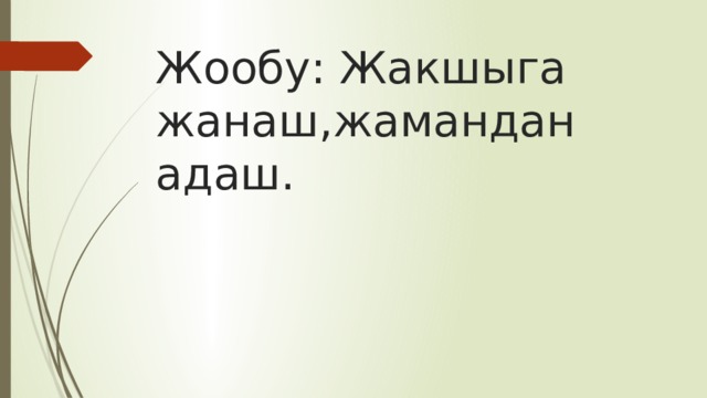 Жообу: Жакшыга жанаш,жамандан адаш. 