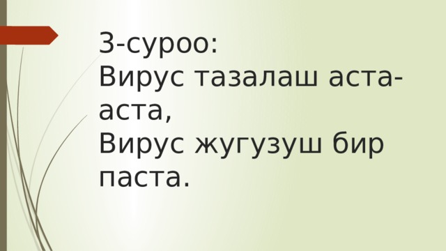 3-суроо:  Вирус тазалаш аста-аста,  Вирус жугузуш бир паста. 