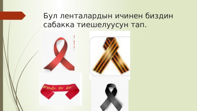 Бул ленталардын ичинен биздин сабакка тиешелуусун тап. 
