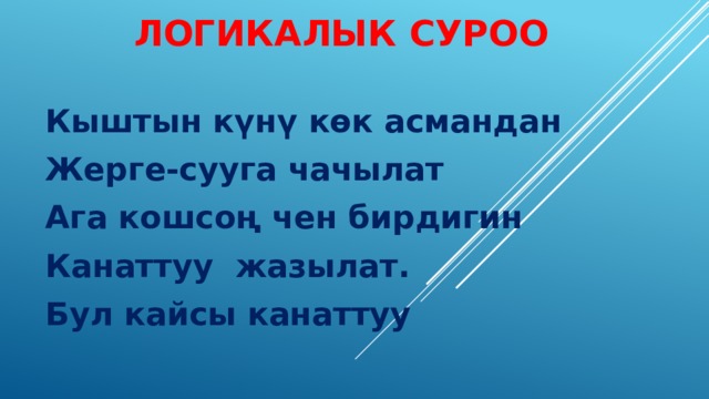 Логикалык суроо Кыштын күнү көк асмандан Жерге-сууга чачылат Ага кошсоң чен бирдигин Канаттуу жазылат. Бул кайсы канаттуу 