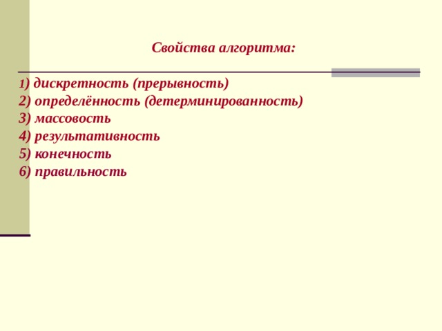  Свойства алгоритма:  1 ) дискретность (прерывность) 2) определённость (детерминированность) 3) массовость 4 ) результативность 5) конечность 6) правильность     