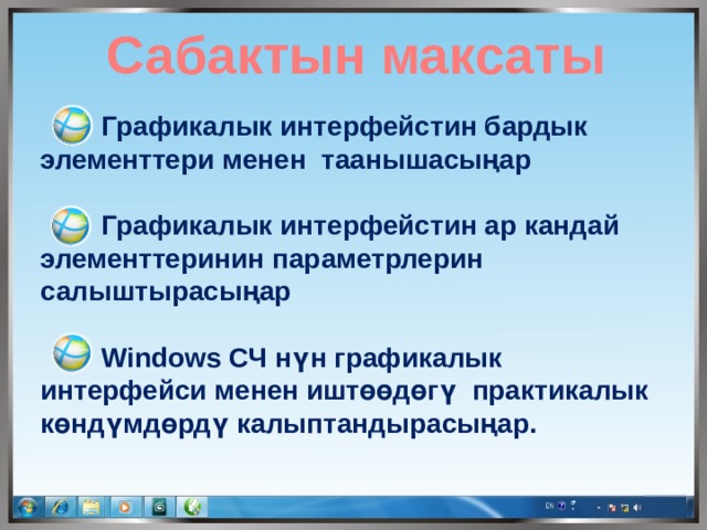  Сабактын максаты  Графикалык интерфейстин бардык элементтери менен таанышасыңар   Графикалык интерфейстин ар кандай элементтеринин параметрлерин салыштырасыңар   Windows СЧ нүн графикалык интерфейси менен иштөөдөгү практикалык көндүмдөрдү калыптандырасыңар. 