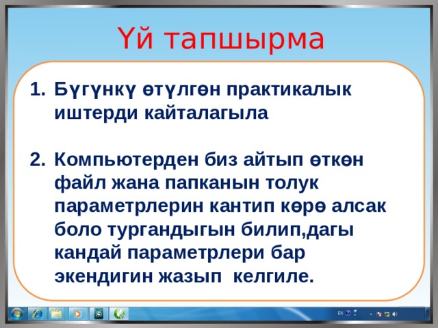 Үй тапшырма   Бүгүнкү өтүлгөн практикалык иштерди кайталагыла  Компьютерден биз айтып өткөн файл жана папканын толук параметрлерин кантип көрө алсак боло тургандыгын билип,дагы кандай параметрлери бар экендигин жазып келгиле. 